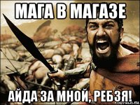 мага в магазе айда за мной, ребзя!