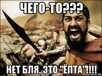 чего-то??? нет бля, это "ёпта"!!!!