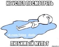 не успел посмотреть любимый мульт