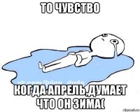 то чувство когда апрель,думает что он зима(