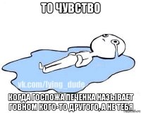 то чувство когда госпожа печенка называет говном кого-то другого, а не тебя