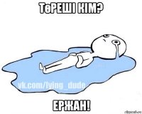 төреші кім? ержан!