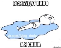 все будут пиво а я саша