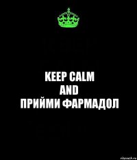 KEEP CALM
AND
ПРИЙМИ ФАРМАДОЛ