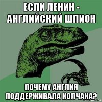 если ленин - английский шпион почему англия поддерживала колчака?