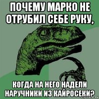 почему марко не отрубил себе руку, когда на него надели наручники из кайросеки?