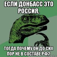 если донбасс это россия, тогда почему он до сих пор не в составе рф?