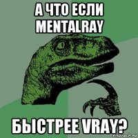 а что если mentalray быстрее vray?