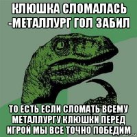 клюшка сломалась -металлург гол забил то есть если сломать всему металлургу клюшки перед игрой мы все точно победим