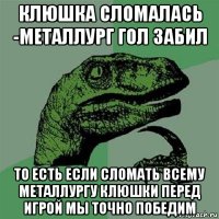 клюшка сломалась -металлург гол забил то есть если сломать всему металлургу клюшки перед игрой мы точно победим