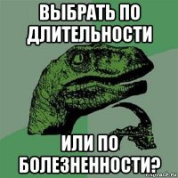 выбрать по длительности или по болезненности?