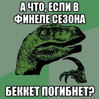 а что, если в финеле сезона беккет погибнет?