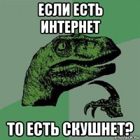 если есть интернет то есть скушнет?