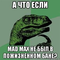 а что если мad мax не был в пожизненном бане?