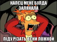 капєц мене булда залякала піду різать вєни ложкой