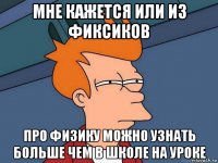 мне кажется или из фиксиков про физику можно узнать больше чем в школе на уроке