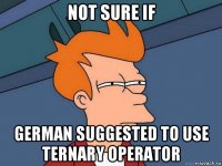 not sure if german suggested to use ternary operator