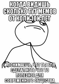 когда видишь сколько тут мемов от коли 10и лет и понимаешь, что ты бля сделал хоть что то полезное для современного общества