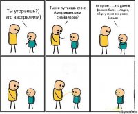 Ты угораешь?) его застрелили) Ты не путаешь его с Американским снайпером? Не путаю... ....это даже в фильме было ... ладно, яйца у меня все равно больше