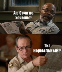 А в Сочи не хочешь? Ты нормальный?