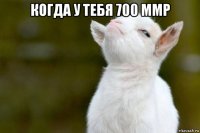 когда у тебя 700 ммр 