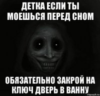 детка если ты моешься перед сном обязательно закрой на ключ дверь в ванну