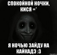 спокойной ночки, кися =* я ночью зайду на кайкадэ :3