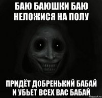 баю баюшки баю неложися на полу придёт добренький бабай и убьет всех вас бабай