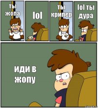 ты жопа lol ты крипер lol ты дура иди в жопу