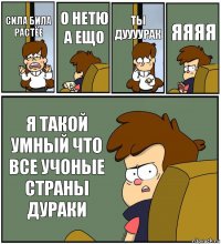 СИЛА БИЛА РАСТЁЕ О НЕТЮ А ЕЩО ТЫ ДУУУУРАК ЯЯЯЯ Я ТАКОЙ УМНЫЙ ЧТО ВСЕ УЧОНЫЕ СТРАНЫ ДУРАКИ