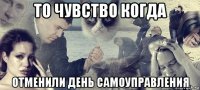 то чувство когда отменили день самоуправления