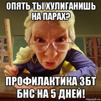 опять ты хулиганишь на парах? профилактика збт бнс на 5 дней!