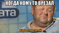 когда кому то врезал 