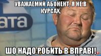 уважаемий абонент, я не в курсах, шо надо робить в вправі!