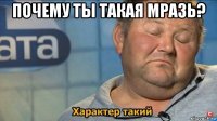 почему ты такая мразь? 