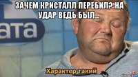 зачем кристалл перебил? на удар ведь был... 