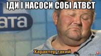 іди і насоси собі атвєт 