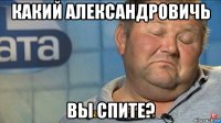 какий александровичь вы спите?