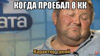 когда проебал 8 кк 