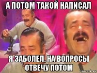 а потом такой написал я заболел, на вопросы отвечу потом