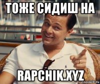 тоже сидиш на rapchik.xyz