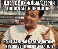 идея для фильма: герой попадает в прошлое, но не замечает этого, потому что живет в нижнем тагиле