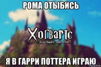 рома отыбись я в гарри поттера играю