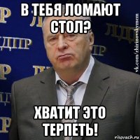 в тебя ломают стол? хватит это терпеть!