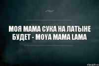 Моя мама сука на Латыне будет - Moya mama lama