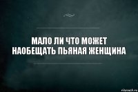 мало ли что может наобещать пьяная женщина