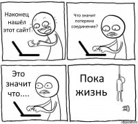 Наконец нашёл этот сайт! Что значит потеряно соединение? Это значит что.... Пока жизнь