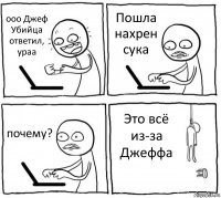 ооо Джеф Убийца ответил, ураа Пошла нахрен сука почему? Это всё из-за Джеффа