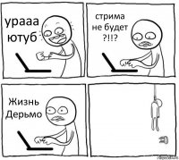 урааа ютуб стрима не будет ?!!? Жизнь Дерьмо 