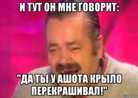 и тут он мне говорит: "да ты у ашота крыло перекрашивал!"